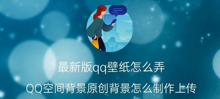 最新版qq壁纸怎么弄 QQ空间背景原创背景怎么制作上传？